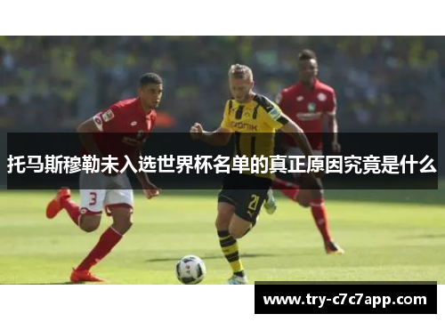托马斯穆勒未入选世界杯名单的真正原因究竟是什么