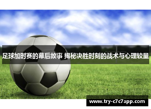 足球加时赛的幕后故事 揭秘决胜时刻的战术与心理较量