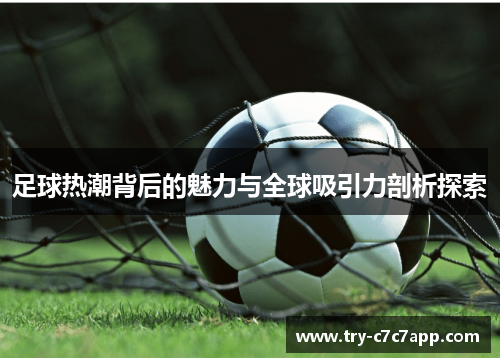 足球热潮背后的魅力与全球吸引力剖析探索