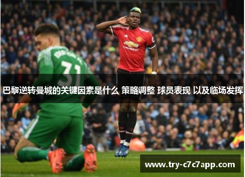 巴黎逆转曼城的关键因素是什么 策略调整 球员表现 以及临场发挥