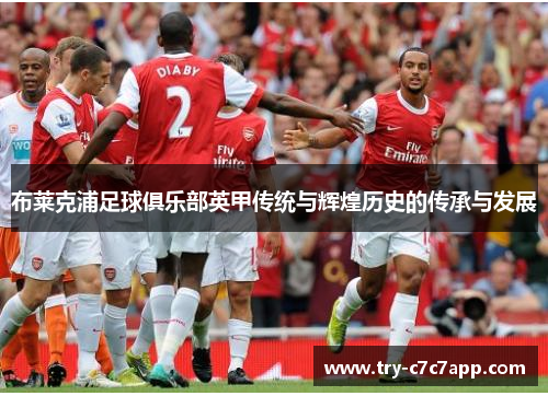 布莱克浦足球俱乐部英甲传统与辉煌历史的传承与发展 布莱克浦足球俱乐部英甲传统与辉煌历史的传承与发展