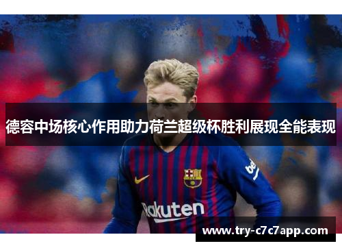 德容中场核心作用助力荷兰超级杯胜利展现全能表现 德容中场核心作用助力荷兰超级杯胜利展现全能表现