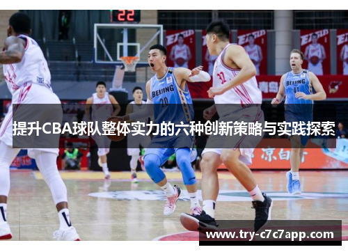 提升CBA球队整体实力的六种创新策略与实践探索 提升CBA球队整体实力的六种创新策略与实践探索