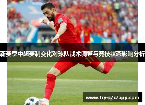 新赛季中超赛制变化对球队战术调整与竞技状态影响分析 新赛季中超赛制变化对球队战术调整与竞技状态影响分析