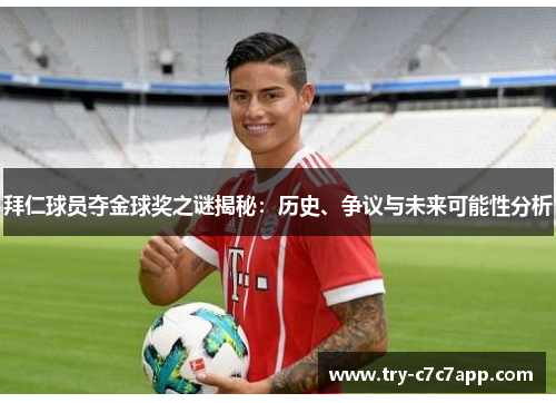 拜仁球员夺金球奖之谜揭秘:历史、争议与未来可能性分析 拜仁球员夺金球奖之谜揭秘:历史、争议与未来可能性分析