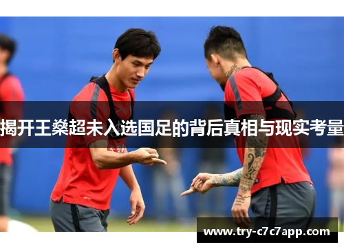 揭开王燊超未入选国足的背后真相与现实考量 揭开王燊超未入选国足的背后真相与现实考量
