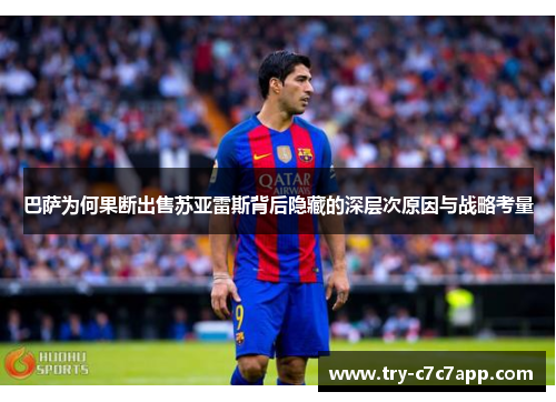巴萨为何果断出售苏亚雷斯背后隐藏的深层次原因与战略考量 巴萨为何果断出售苏亚雷斯背后隐藏的深层次原因与战略考量
