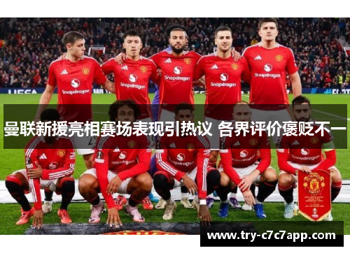 曼联新援亮相赛场表现引热议 各界评价褒贬不一