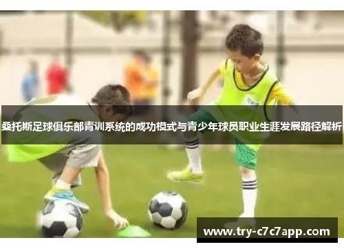 桑托斯足球俱乐部青训系统的成功模式与青少年球员职业生涯发展路径解析 桑托斯足球俱乐部青训系统的成功模式与青少年球员职业生涯发展路径解析