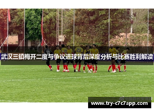 武汉三镇梅开二度与争议进球背后深度分析与比赛胜利解读 武汉三镇梅开二度与争议进球背后深度分析与比赛胜利解读