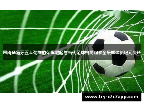 围绕葡萄牙五大劲旅的荣耀崛起与当代足球格局洞察全景解读新纪元变迁