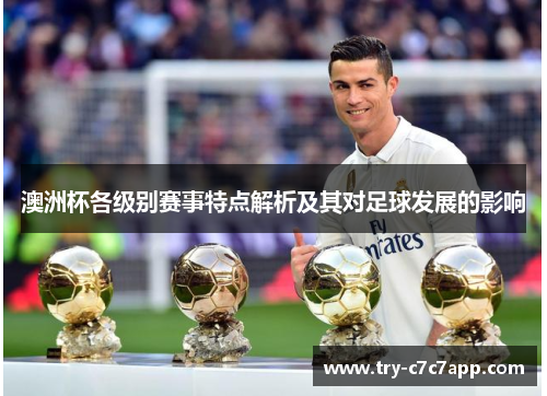 澳洲杯各级别赛事特点解析及其对足球发展的影响 澳洲杯各级别赛事特点解析及其对足球发展的影响