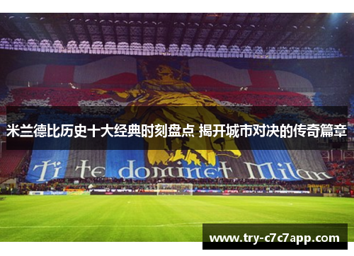 米兰德比历史十大经典时刻盘点 揭开城市对决的传奇篇章