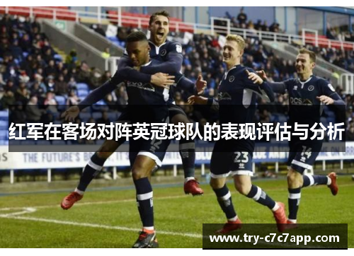 红军在客场对阵英冠球队的表现评估与分析 红军在客场对阵英冠球队的表现评估与分析