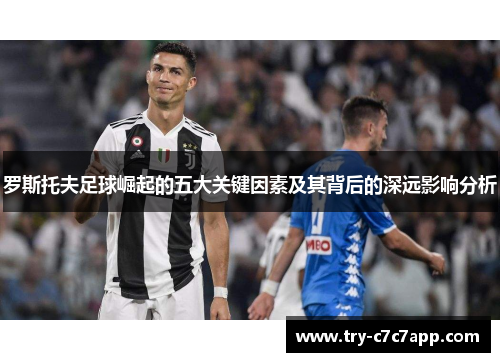 罗斯托夫足球崛起的五大关键因素及其背后的深远影响分析