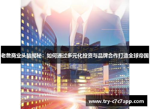 老詹商业头脑揭秘：如何通过多元化投资与品牌合作打造全球帝国