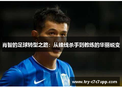 肖智的足球转型之路：从锋线杀手到教练的华丽蜕变