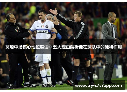 莫塔中场核心地位解读：五大理由解析他在球队中的独特作用