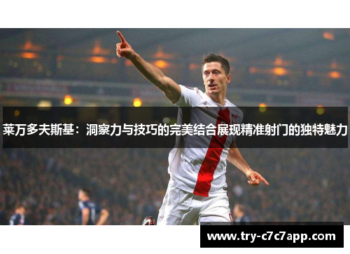 莱万多夫斯基：洞察力与技巧的完美结合展现精准射门的独特魅力