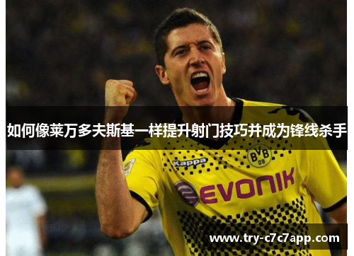 如何像莱万多夫斯基一样提升射门技巧并成为锋线杀手