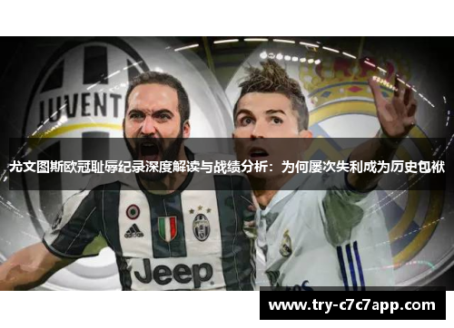 尤文图斯欧冠耻辱纪录深度解读与战绩分析:为何屡次失利成为历史包袱 尤文图斯欧冠耻辱纪录深度解读与战绩分析:为何屡次失利成为历史包袱