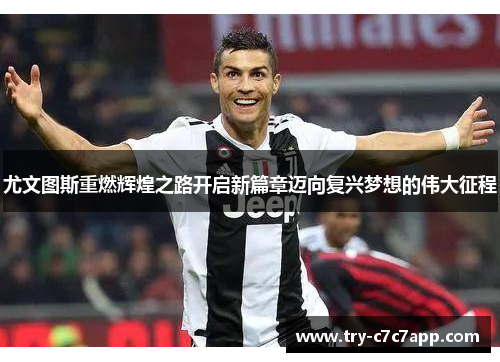 尤文图斯重燃辉煌之路开启新篇章迈向复兴梦想的伟大征程