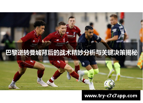 巴黎逆转曼城背后的战术精妙分析与关键决策揭秘