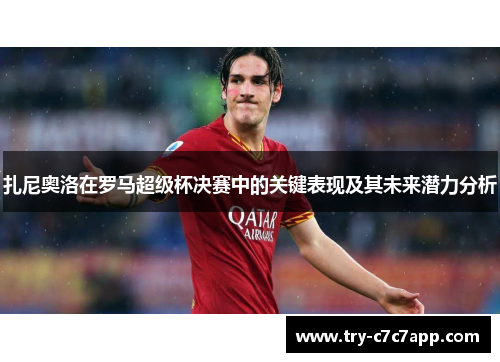 扎尼奥洛在罗马超级杯决赛中的关键表现及其未来潜力分析