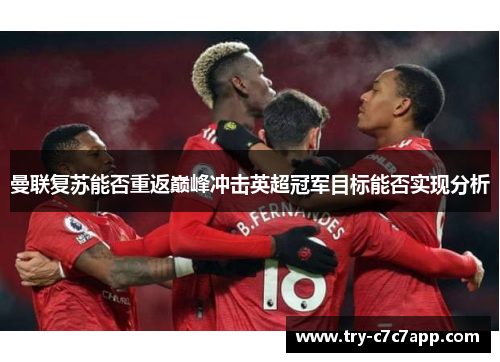 曼联复苏能否重返巅峰冲击英超冠军目标能否实现分析