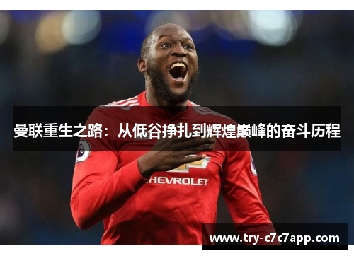 曼联重生之路:从低谷挣扎到辉煌巅峰的奋斗历程 曼联重生之路:从低谷挣扎到辉煌巅峰的奋斗历程
