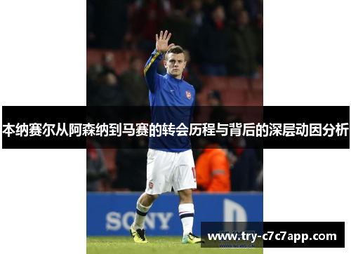 本纳赛尔从阿森纳到马赛的转会历程与背后的深层动因分析