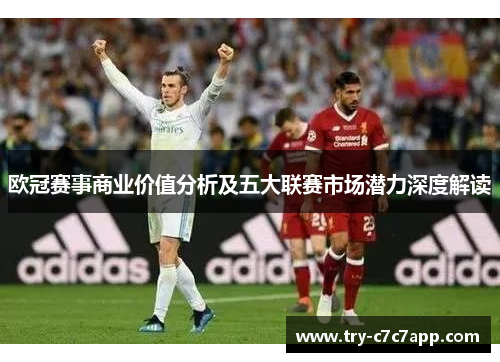 欧冠赛事商业价值分析及五大联赛市场潜力深度解读