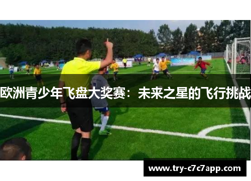 欧洲青少年飞盘大奖赛:未来之星的飞行挑战 欧洲青少年飞盘大奖赛:未来之星的飞行挑战