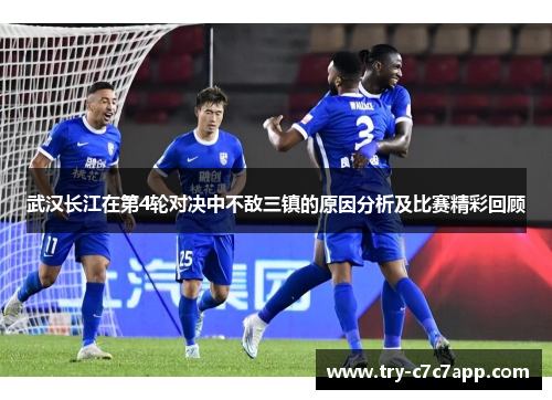 武汉长江在第4轮对决中不敌三镇的原因分析及比赛精彩回顾 武汉长江在第4轮对决中不敌三镇的原因分析及比赛精彩回顾