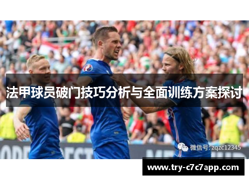 法甲球员破门技巧分析与全面训练方案探讨 法甲球员破门技巧分析与全面训练方案探讨