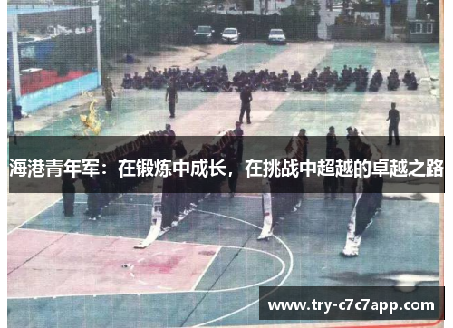海港青年军:在锻炼中成长,在挑战中超越的卓越之路 海港青年军:在锻炼中成长,在挑战中超越的卓越之路