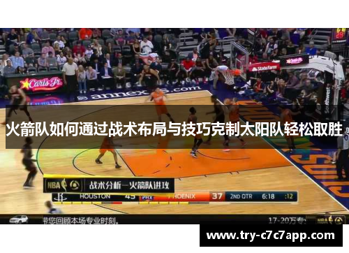 火箭队如何通过战术布局与技巧克制太阳队轻松取胜 火箭队如何通过战术布局与技巧克制太阳队轻松取胜
