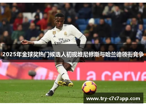 2025年金球奖热门候选人初现维尼修斯与哈兰德领衔竞争 2025年金球奖热门候选人初现维尼修斯与哈兰德领衔竞争