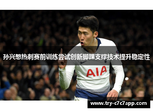 孙兴慜热刺赛前训练尝试创新脚踝支撑技术提升稳定性 孙兴慜热刺赛前训练尝试创新脚踝支撑技术提升稳定性