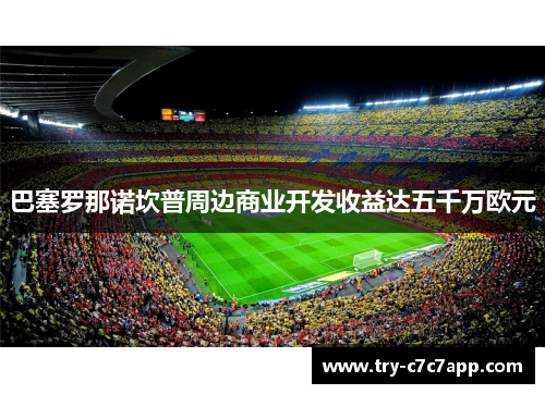 巴塞罗那诺坎普周边商业开发收益达五千万欧元 巴塞罗那诺坎普周边商业开发收益达五千万欧元