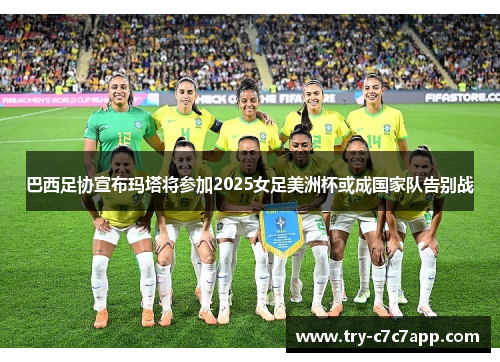 巴西足协宣布玛塔将参加2025女足美洲杯或成国家队告别战