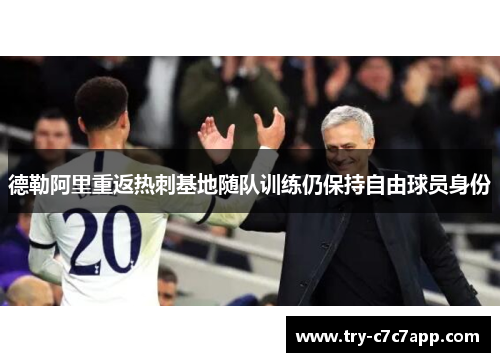 德勒阿里重返热刺基地随队训练仍保持自由球员身份 德勒阿里重返热刺基地随队训练仍保持自由球员身份