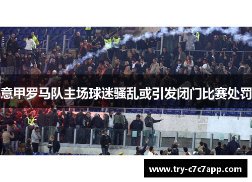 意甲罗马队主场球迷骚乱或引发闭门比赛处罚