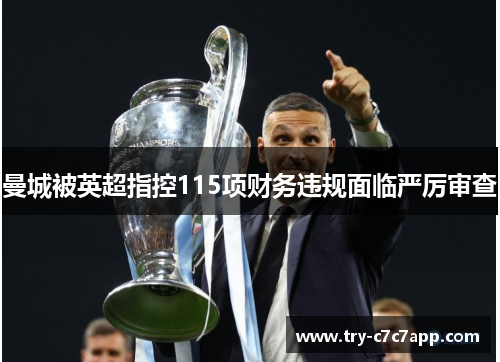 曼城被英超指控115项财务违规面临严厉审查 曼城被英超指控115项财务违规面临严厉审查
