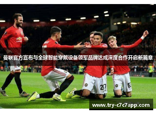 曼联官方宣布与全球智能穿戴设备领军品牌达成深度合作开启新篇章 曼联官方宣布与全球智能穿戴设备领军品牌达成深度合作开启新篇章