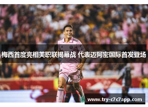 梅西首度亮相美职联揭幕战 代表迈阿密国际首发登场 梅西首度亮相美职联揭幕战 代表迈阿密国际首发登场