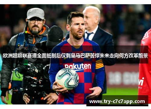 欧洲超级联赛遭全面抵制后仅剩皇马巴萨苦撑未来走向何方改革前景 欧洲超级联赛遭全面抵制后仅剩皇马巴萨苦撑未来走向何方改革前景