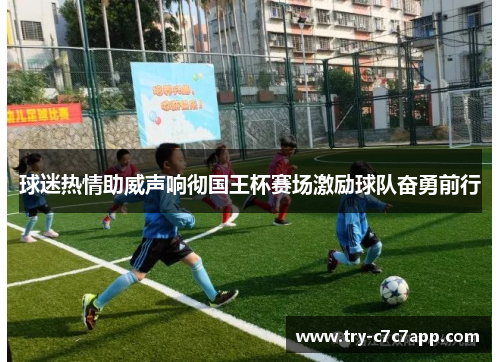 球迷热情助威声响彻国王杯赛场激励球队奋勇前行