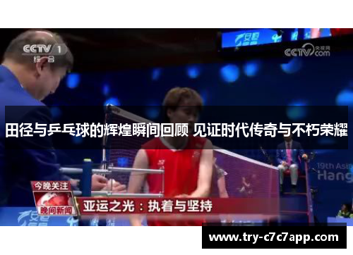 田径与乒乓球的辉煌瞬间回顾 见证时代传奇与不朽荣耀