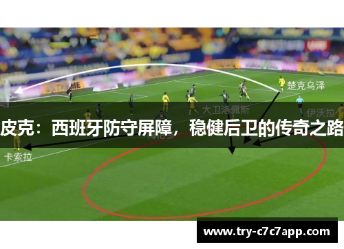 皮克：西班牙防守屏障，稳健后卫的传奇之路